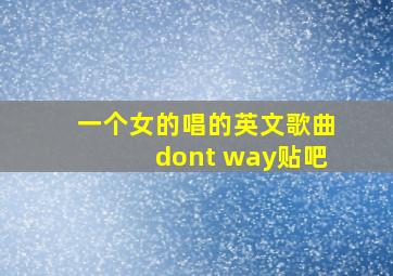 一个女的唱的英文歌曲dont way贴吧